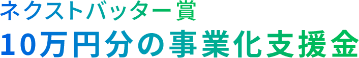 ネクストバッター賞 10万円分の事業化支援金