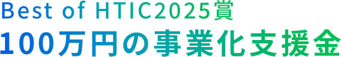 Best of HTIC2025賞 100万円の事業化支援金